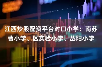 江西炒股配资平台对口小学：南苏曹小学、区实验小学、丛阳小学