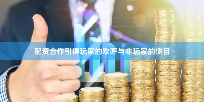 配资合作引得玩家的欢呼与非玩家的侧目