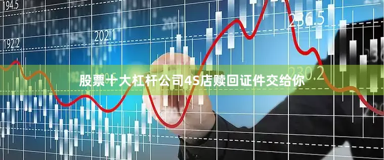 股票十大杠杆公司4S店赎回证件交给你