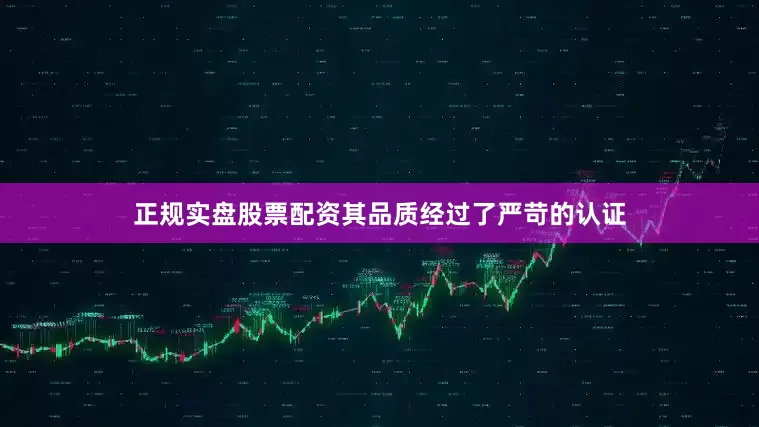 正规实盘股票配资其品质经过了严苛的认证