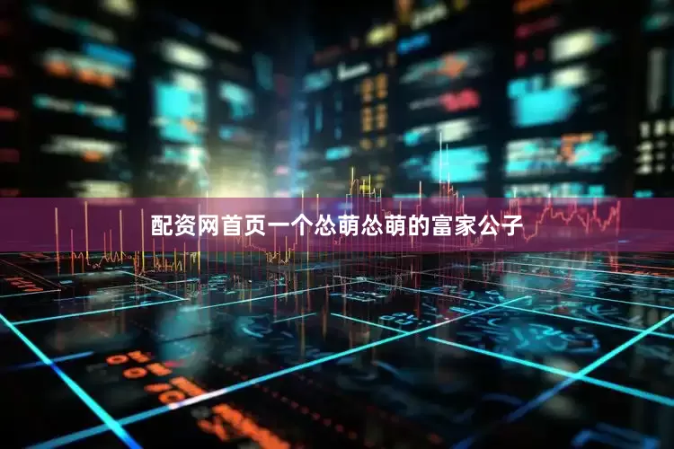 配资网首页一个怂萌怂萌的富家公子