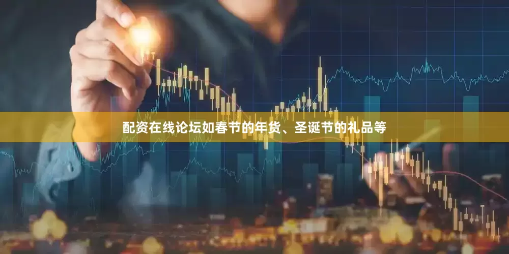 配资在线论坛如春节的年货、圣诞节的礼品等