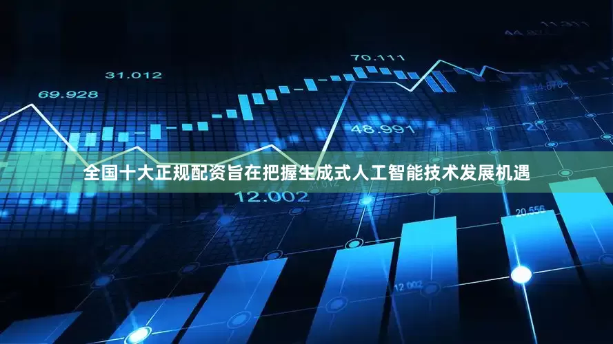 全国十大正规配资旨在把握生成式人工智能技术发展机遇