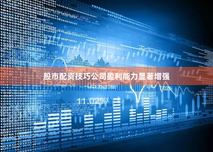 股市配资技巧公司盈利能力显著增强