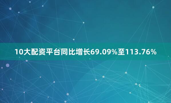 10大配资平台同比增长69.09%至113.76%