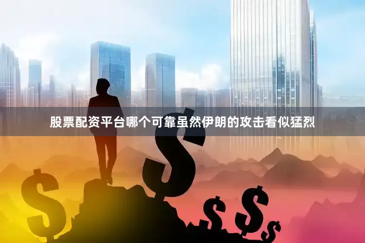 股票配资平台哪个可靠虽然伊朗的攻击看似猛烈