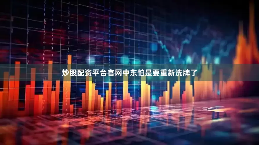 炒股配资平台官网中东怕是要重新洗牌了