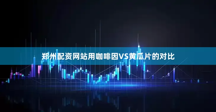 郑州配资网站用咖啡因VS黄瓜片的对比