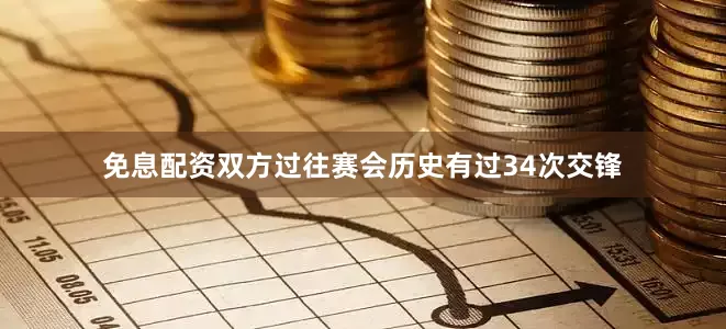 免息配资双方过往赛会历史有过34次交锋