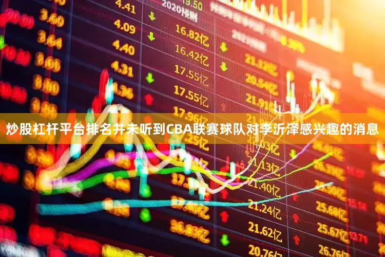 炒股杠杆平台排名并未听到CBA联赛球队对李沂泽感兴趣的消息