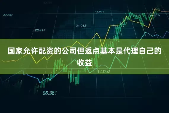 国家允许配资的公司但返点基本是代理自己的收益