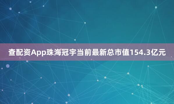 查配资App珠海冠宇当前最新总市值154.3亿元