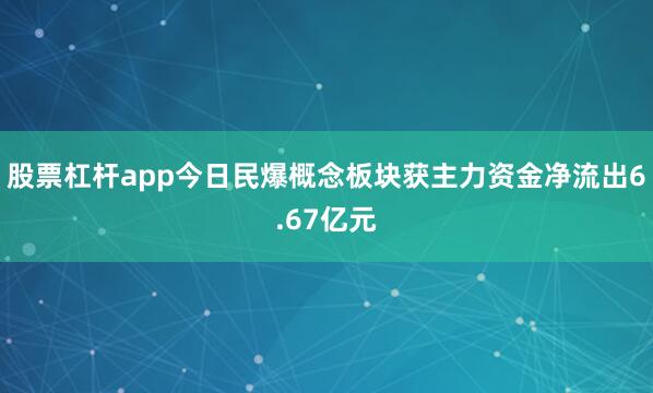 股票杠杆app今日民爆概念板块获主力资金净流出6.67亿元