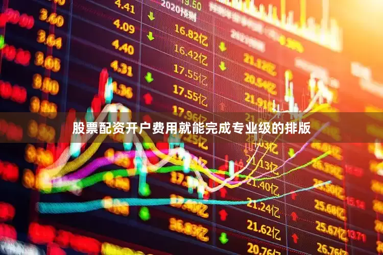 股票配资开户费用就能完成专业级的排版