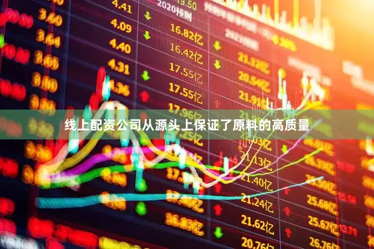 线上配资公司从源头上保证了原料的高质量