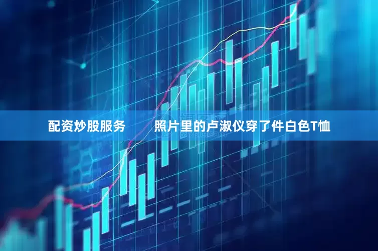 配资炒股服务        照片里的卢淑仪穿了件白色T恤