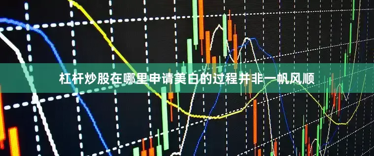 杠杆炒股在哪里申请美白的过程并非一帆风顺