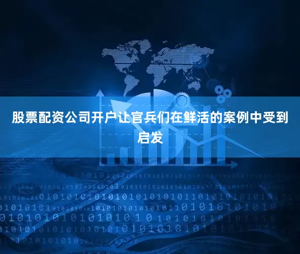 股票配资公司开户让官兵们在鲜活的案例中受到启发