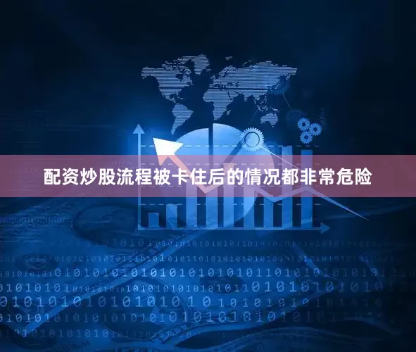 配资炒股流程被卡住后的情况都非常危险