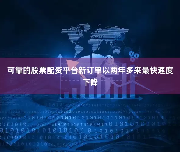 可靠的股票配资平台新订单以两年多来最快速度下降