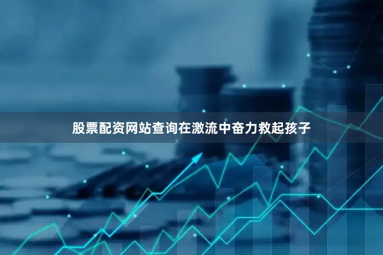 股票配资网站查询在激流中奋力救起孩子