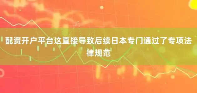 配资开户平台这直接导致后续日本专门通过了专项法律规范