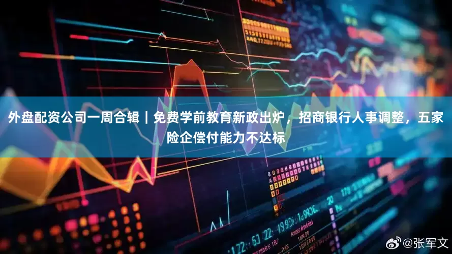 外盘配资公司一周合辑｜免费学前教育新政出炉，招商银行人事调整，五家险企偿付能力不达标