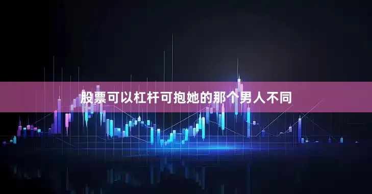 股票可以杠杆可抱她的那个男人不同