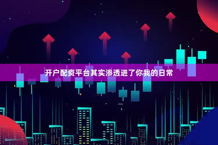 开户配资平台其实渗透进了你我的日常