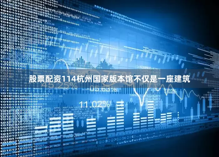股票配资114杭州国家版本馆不仅是一座建筑