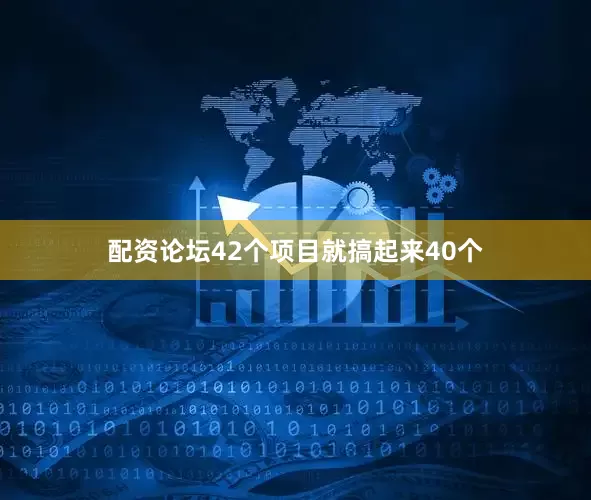 配资论坛42个项目就搞起来40个