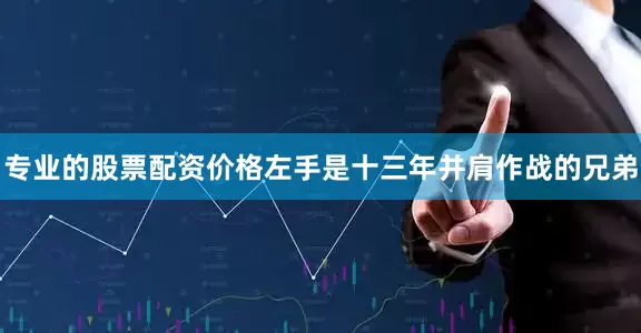 专业的股票配资价格左手是十三年并肩作战的兄弟