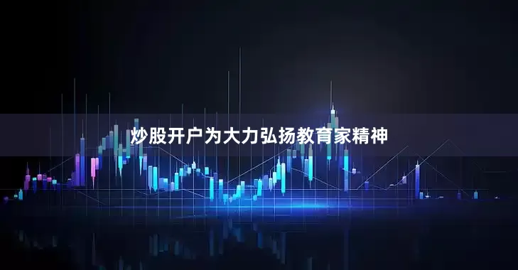 炒股开户为大力弘扬教育家精神