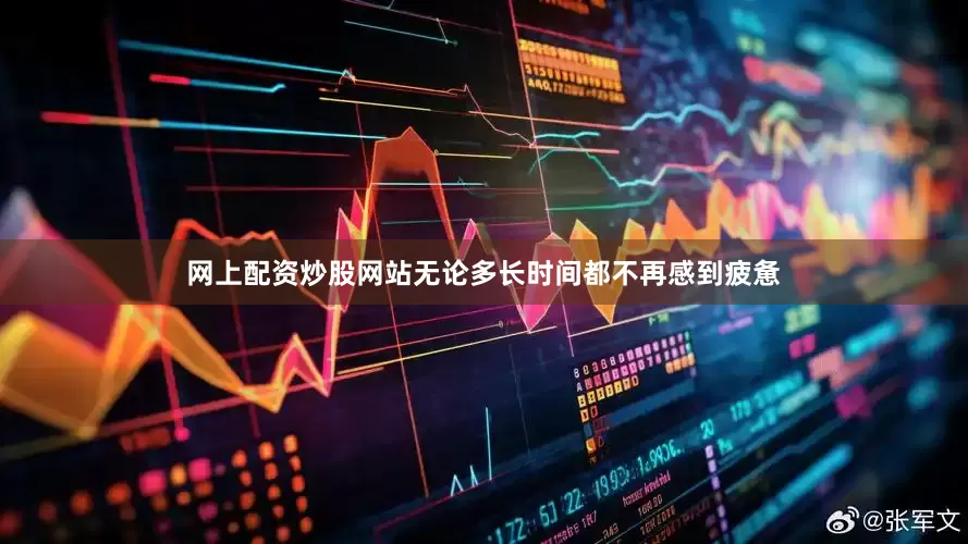网上配资炒股网站无论多长时间都不再感到疲惫