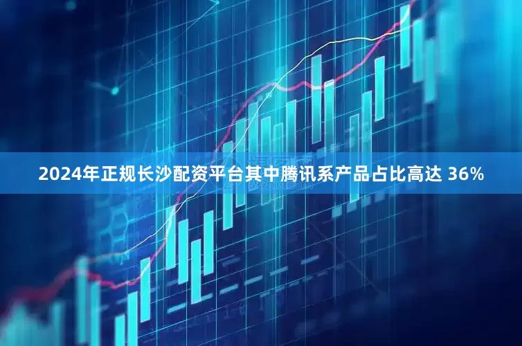 2024年正规长沙配资平台其中腾讯系产品占比高达 36%