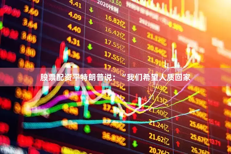 股票配资平　　特朗普说：“我们希望人质回家
