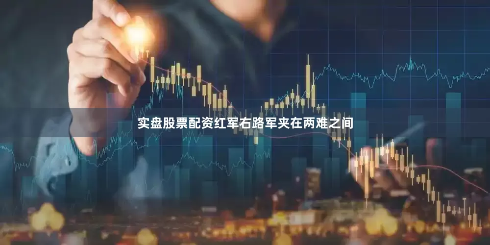 实盘股票配资红军右路军夹在两难之间