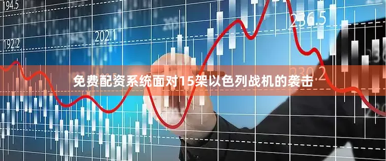免费配资系统面对15架以色列战机的袭击