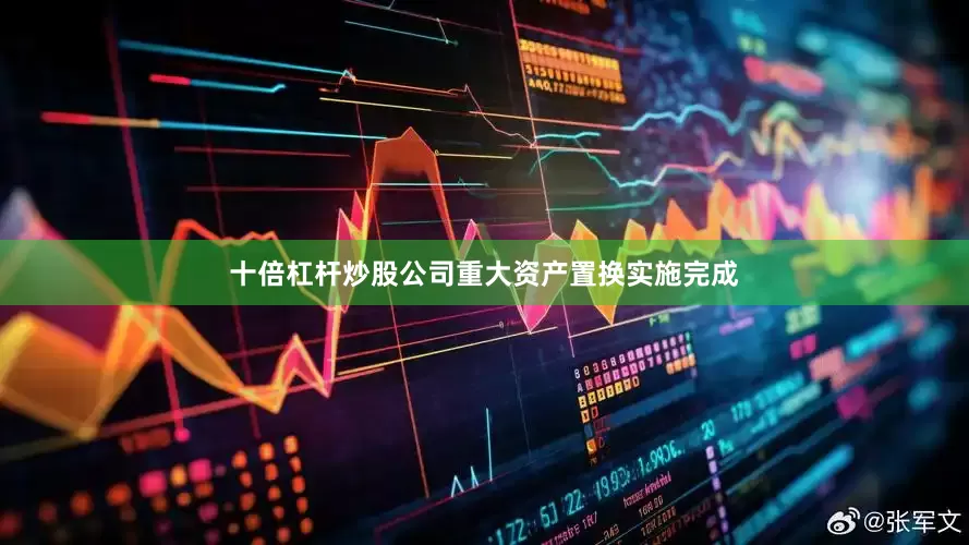十倍杠杆炒股公司重大资产置换实施完成