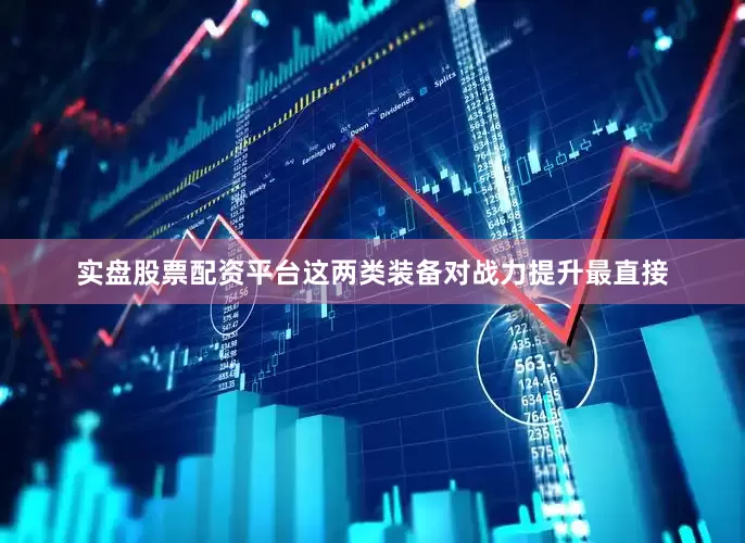 实盘股票配资平台这两类装备对战力提升最直接