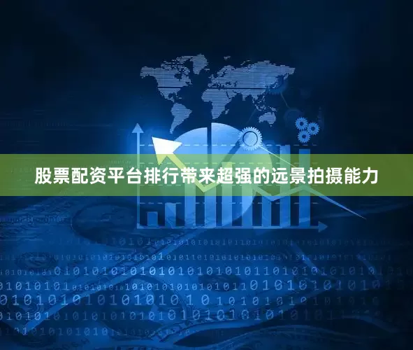 股票配资平台排行带来超强的远景拍摄能力