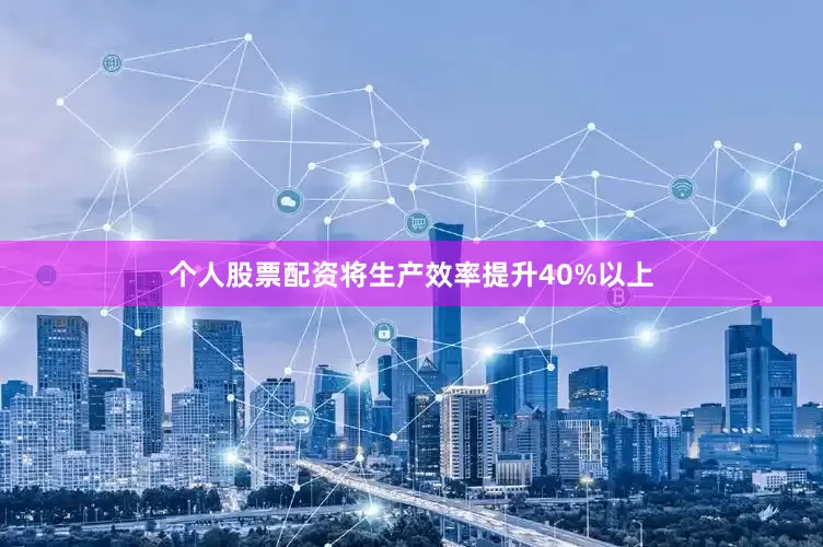 个人股票配资将生产效率提升40%以上